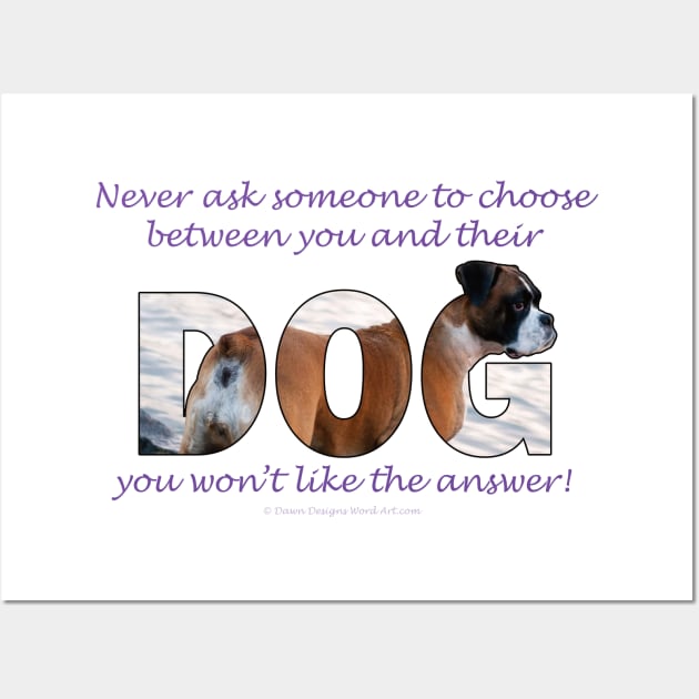Never ask someone to choose between you and their dog you won't like the answer - Boxer dog oil painting word art Wall Art by DawnDesignsWordArt